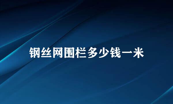 钢丝网围栏多少钱一米