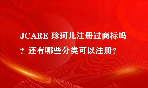 JCARE 珍珂儿注册过商标吗？还有哪些分类可以注册？