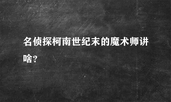 名侦探柯南世纪末的魔术师讲啥？