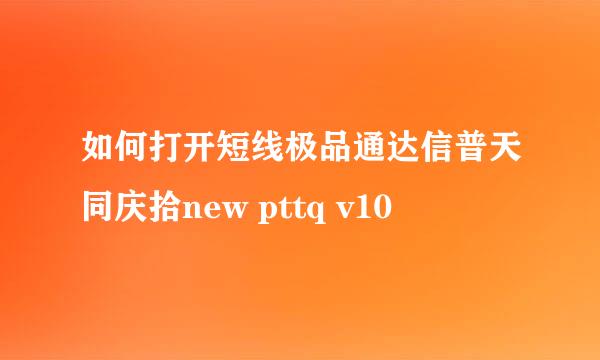 如何打开短线极品通达信普天同庆拾new pttq v10