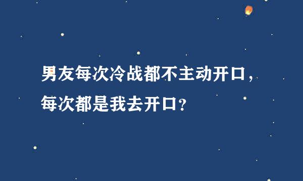 男友每次冷战都不主动开口，每次都是我去开口？