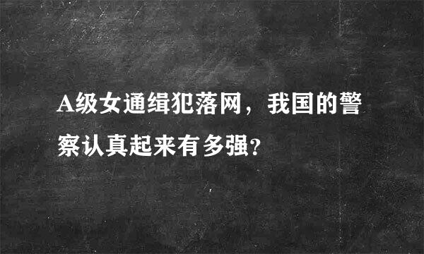 A级女通缉犯落网，我国的警察认真起来有多强？