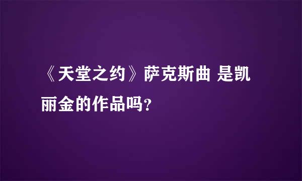 《天堂之约》萨克斯曲 是凯丽金的作品吗？