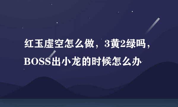 红玉虚空怎么做，3黄2绿吗，BOSS出小龙的时候怎么办