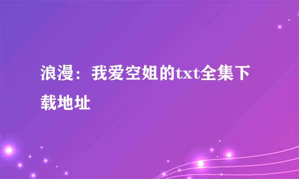 浪漫：我爱空姐的txt全集下载地址