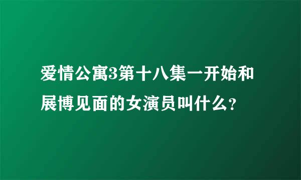 爱情公寓3第十八集一开始和展博见面的女演员叫什么？