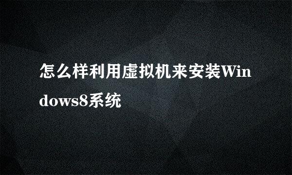 怎么样利用虚拟机来安装Windows8系统