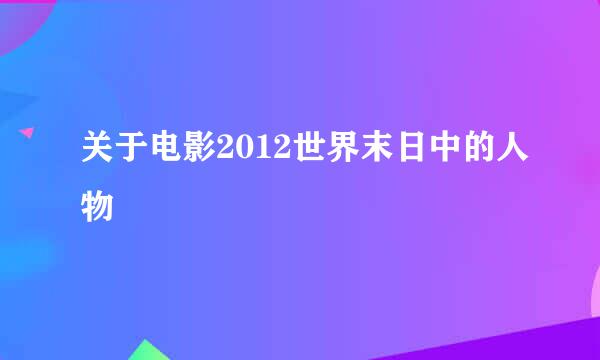 关于电影2012世界末日中的人物