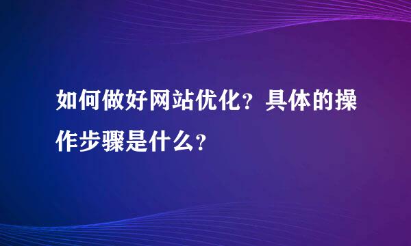 如何做好网站优化？具体的操作步骤是什么？