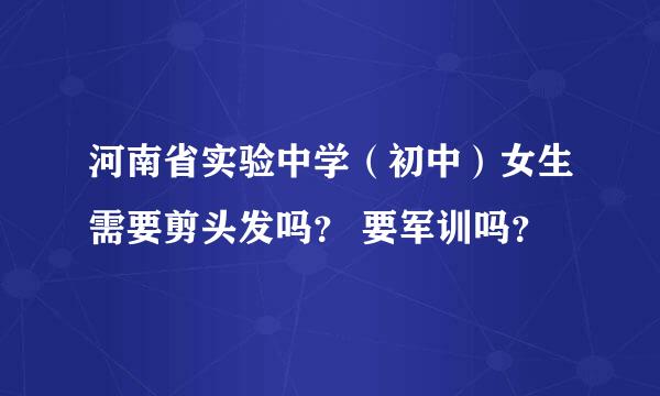 河南省实验中学（初中）女生需要剪头发吗？ 要军训吗？