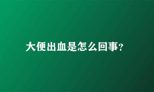 大便出血是怎么回事？