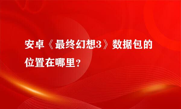 安卓《最终幻想3》数据包的位置在哪里？