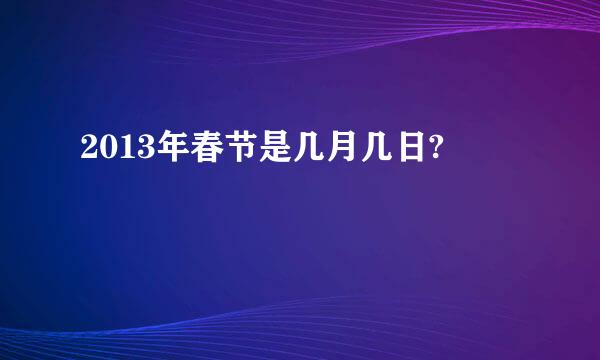 2013年春节是几月几日?