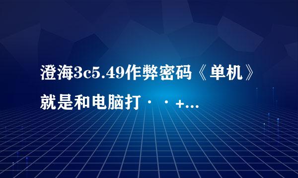 澄海3c5.49作弊密码《单机》就是和电脑打··+钱是G什么的 我忘了··