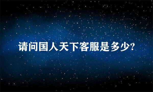 请问国人天下客服是多少?