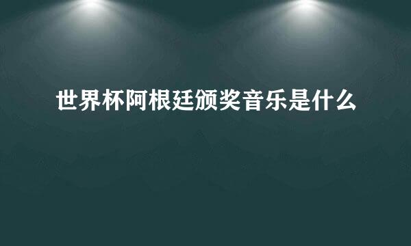 世界杯阿根廷颁奖音乐是什么