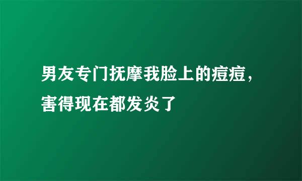 男友专门抚摩我脸上的痘痘，害得现在都发炎了