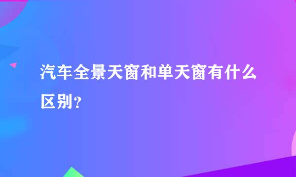 汽车全景天窗和单天窗有什么区别？