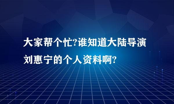 大家帮个忙?谁知道大陆导演刘惠宁的个人资料啊?