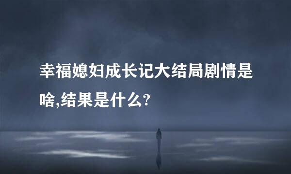 幸福媳妇成长记大结局剧情是啥,结果是什么?