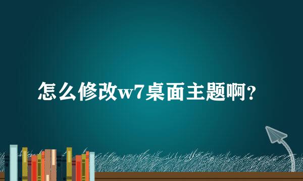 怎么修改w7桌面主题啊？