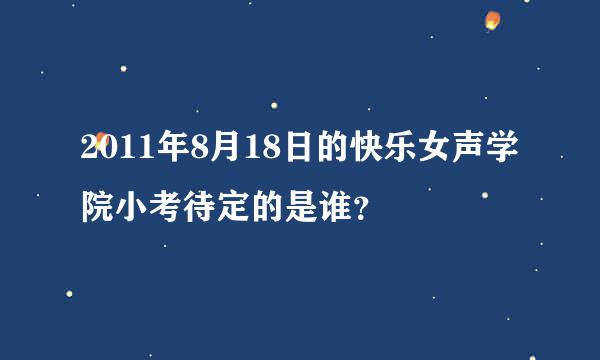 2011年8月18日的快乐女声学院小考待定的是谁？