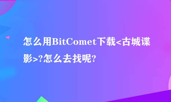 怎么用BitComet下载<古城谍影>?怎么去找呢?