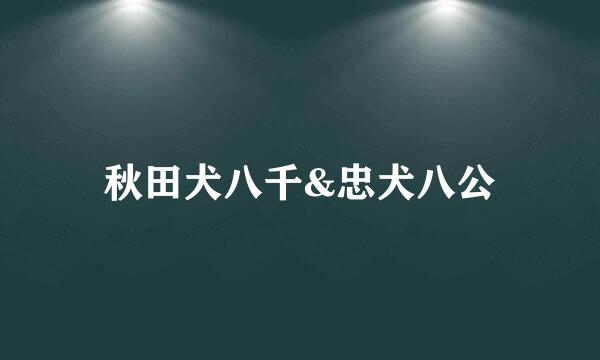 秋田犬八千&忠犬八公