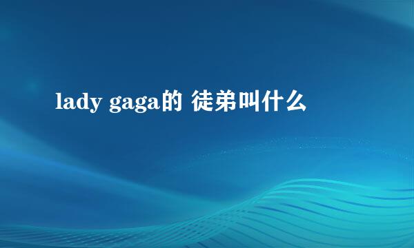 lady gaga的 徒弟叫什么