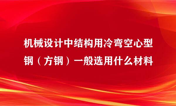 机械设计中结构用冷弯空心型钢（方钢）一般选用什么材料