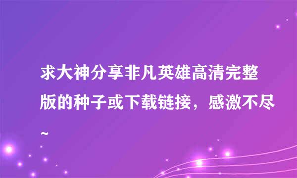 求大神分享非凡英雄高清完整版的种子或下载链接，感激不尽~