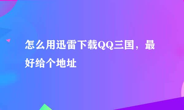 怎么用迅雷下载QQ三国，最好给个地址