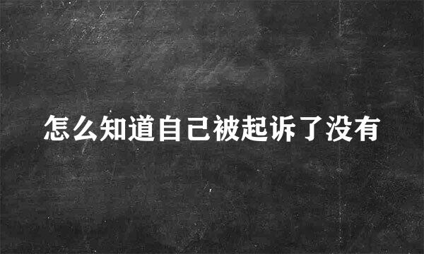 怎么知道自己被起诉了没有