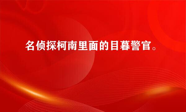 名侦探柯南里面的目暮警官。