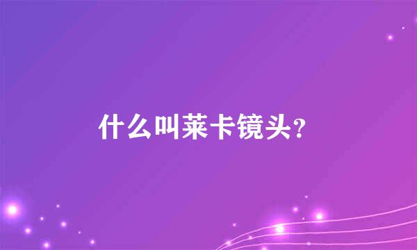 什么叫莱卡镜头？