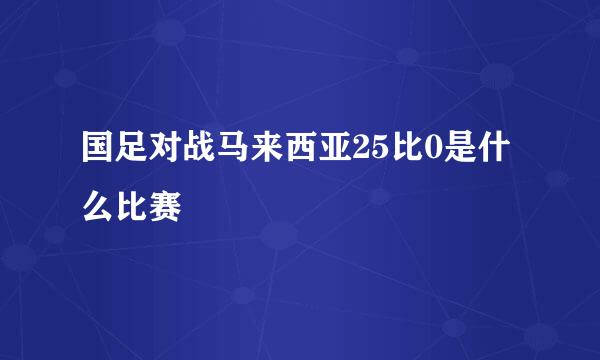 国足对战马来西亚25比0是什么比赛