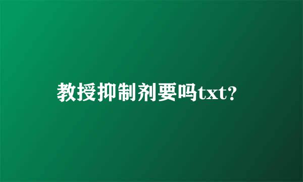 教授抑制剂要吗txt？