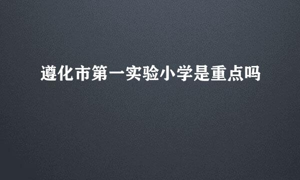 遵化市第一实验小学是重点吗