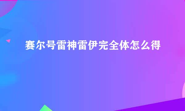 赛尔号雷神雷伊完全体怎么得