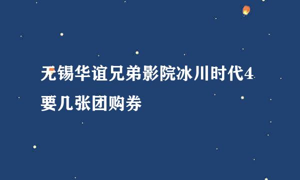 无锡华谊兄弟影院冰川时代4要几张团购券