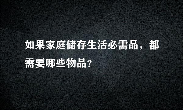 如果家庭储存生活必需品，都需要哪些物品？