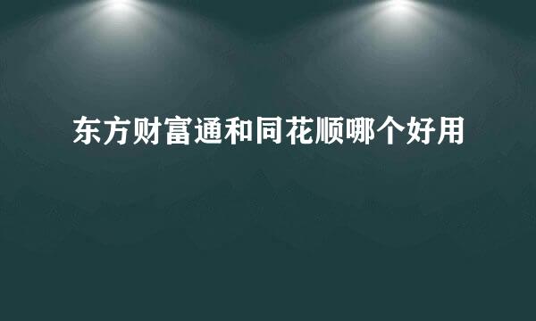 东方财富通和同花顺哪个好用