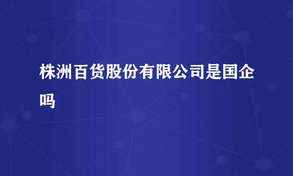 株洲百货股份有限公司是国企吗