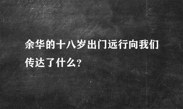 余华的十八岁出门远行向我们传达了什么？