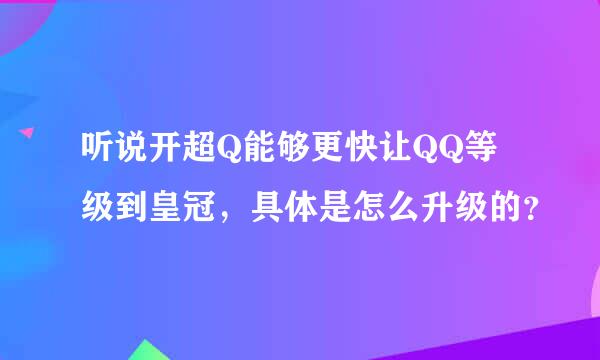 听说开超Q能够更快让QQ等级到皇冠，具体是怎么升级的？