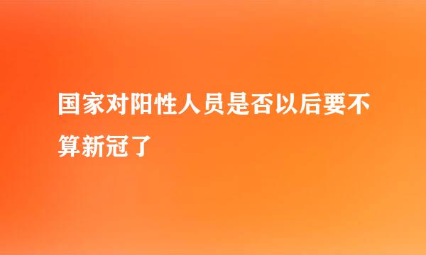 国家对阳性人员是否以后要不算新冠了