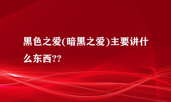 黑色之爱(暗黑之爱)主要讲什么东西??