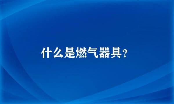 什么是燃气器具？