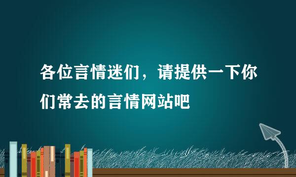 各位言情迷们，请提供一下你们常去的言情网站吧