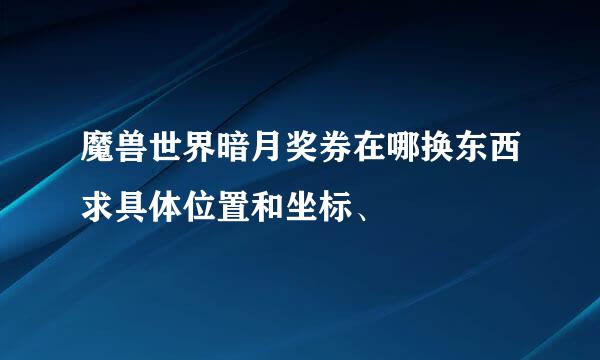 魔兽世界暗月奖券在哪换东西求具体位置和坐标、